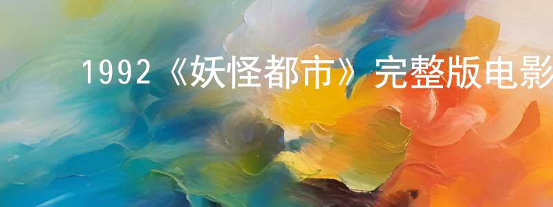 ﻿阿汝的个人影视圈,﻿1992《妖怪都市》完整版电影/在线观看/百度云-美剧天堂